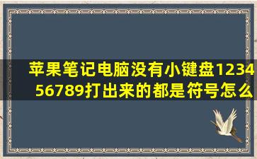 苹果笔记电脑没有小键盘123456789打出来的都是符号怎么办?