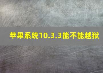 苹果系统10.3.3能不能越狱