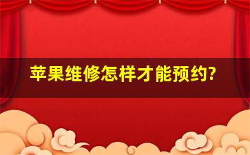 苹果维修怎样才能预约?