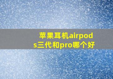 苹果耳机airpods三代和pro哪个好