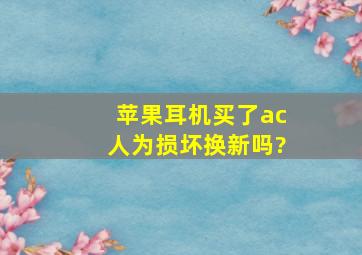 苹果耳机买了ac人为损坏换新吗?