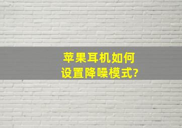 苹果耳机如何设置降噪模式?