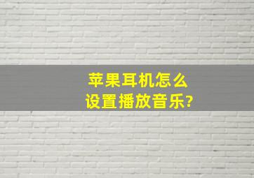 苹果耳机怎么设置播放音乐?