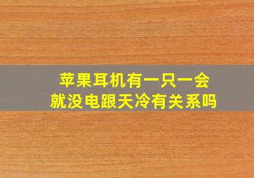 苹果耳机有一只一会就没电跟天冷有关系吗