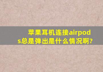 苹果耳机连接airpods总是弹出是什么情况啊?