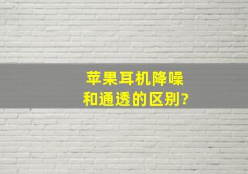 苹果耳机降噪和通透的区别?