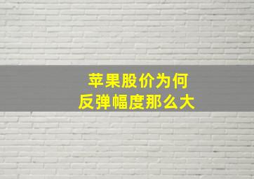 苹果股价为何反弹幅度那么大(