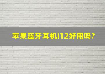 苹果蓝牙耳机i12好用吗?