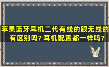 苹果蓝牙耳机二代有线的跟无线的有区别吗? 耳机配置都一样吗?