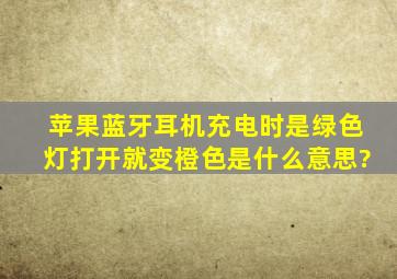 苹果蓝牙耳机充电时是绿色灯,打开就变橙色是什么意思?