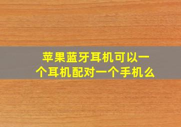 苹果蓝牙耳机可以一个耳机配对一个手机么