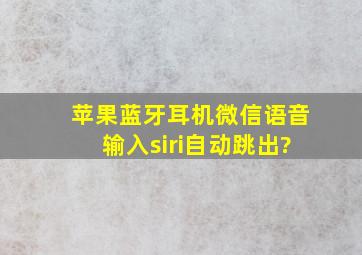 苹果蓝牙耳机微信语音输入siri自动跳出?