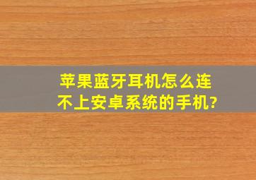 苹果蓝牙耳机怎么连不上安卓系统的手机?