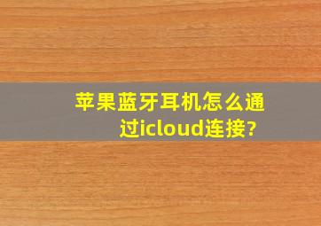 苹果蓝牙耳机怎么通过icloud连接?