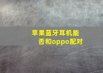 苹果蓝牙耳机能否和oppo配对