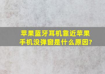 苹果蓝牙耳机靠近苹果手机没弹窗是什么原因?