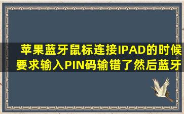 苹果蓝牙鼠标连接IPAD的时候要求输入PIN码输错了然后蓝牙设备里...