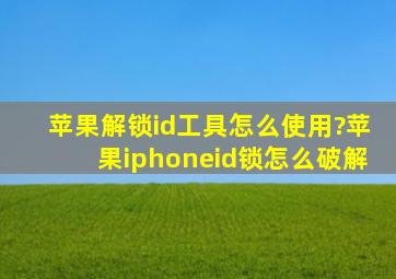 苹果解锁id工具怎么使用?苹果iphoneid锁怎么破解