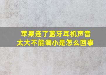 苹果连了蓝牙耳机声音太大不能调小是怎么回事(