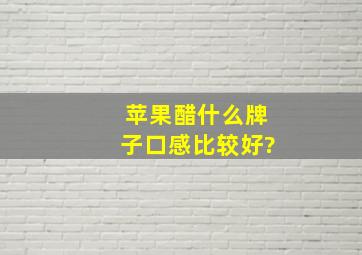 苹果醋什么牌子口感比较好?