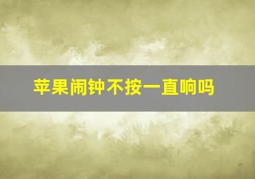 苹果闹钟不按一直响吗