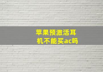 苹果预激活耳机不能买ac吗