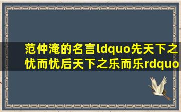 范仲淹的名言“先天下之忧而忧,后天下之乐而乐”说明了一个什么道理?