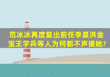 范冰冰再度复出,前任李晨、洪金宝、王学兵等人为何都不声援她?