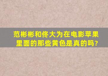 范彬彬和佟大为在电影苹果里面的那些黄色是真的吗?