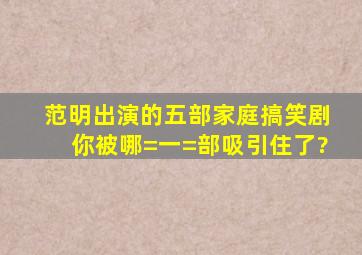 范明出演的五部家庭搞笑剧,你被哪=一=部吸引住了?