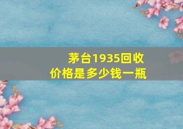 茅台1935回收价格是多少钱一瓶