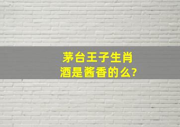 茅台王子生肖酒是酱香的么?