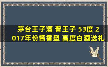 茅台王子酒 普王子 53度 【2017年份】酱香型 高度白酒送礼老酒...