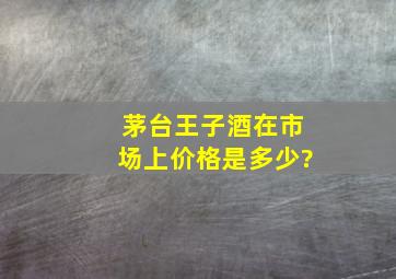 茅台王子酒在市场上价格是多少?