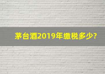 茅台酒2019年缴税多少?