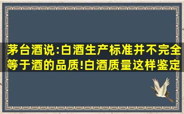 茅台酒说:白酒生产标准并不完全等于酒的品质!白酒质量这样鉴定