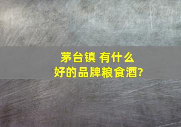 茅台镇 有什么好的品牌粮食酒?