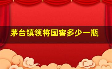 茅台镇领将国窖多少一瓶