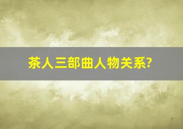 茶人三部曲人物关系?