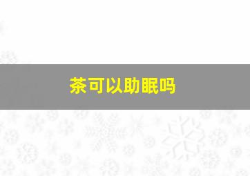 茶可以助眠吗