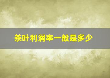 茶叶利润率一般是多少(