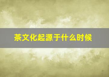 茶文化起源于什么时候