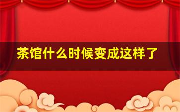 茶馆什么时候变成这样了(