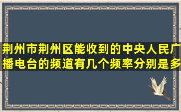 荆州市荆州区能收到的中央人民广播电台的频道有几个,频率分别是多少