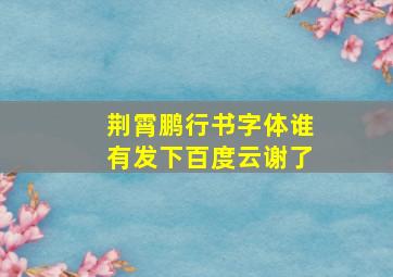 荆霄鹏行书字体,谁有。发下百度云,谢了