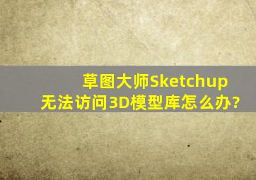 草图大师Sketchup无法访问3D模型库怎么办?