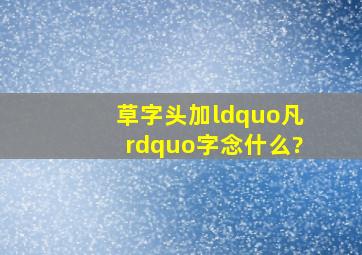 草字头加“凡”字念什么?