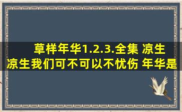 草样年华(1.2.3.全集) 凉生凉生我们可不可以不忧伤 年华是无效信 TXT...