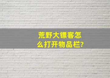 荒野大镖客怎么打开物品栏?