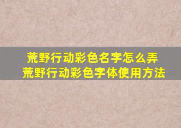 荒野行动彩色名字怎么弄 荒野行动彩色字体使用方法